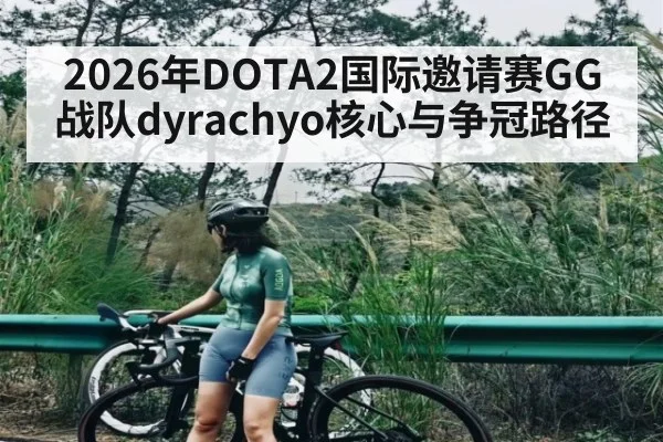 2026年DOTA2国际邀请赛GG战队dyrachyo核心与争冠路径