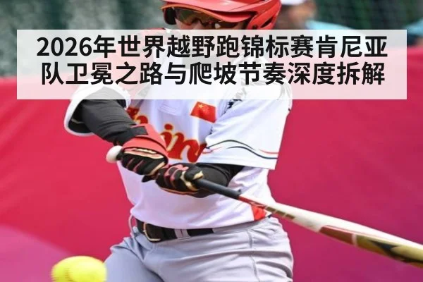 2026年世界越野跑锦标赛肯尼亚队卫冕之路与爬坡节奏深度拆解